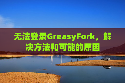 无法登录GreasyFork，解决方法和可能的原因