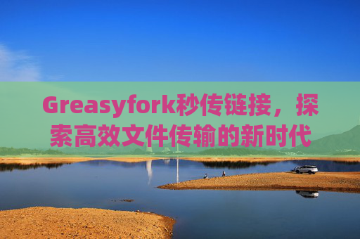 Greasyfork秒传链接，探索高效文件传输的新时代
